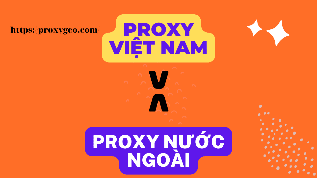 Proxy Việt Nam và proxy nước ngoài khác nhau ở điểm nào - Mua proxy Việt Nam giá rẻ