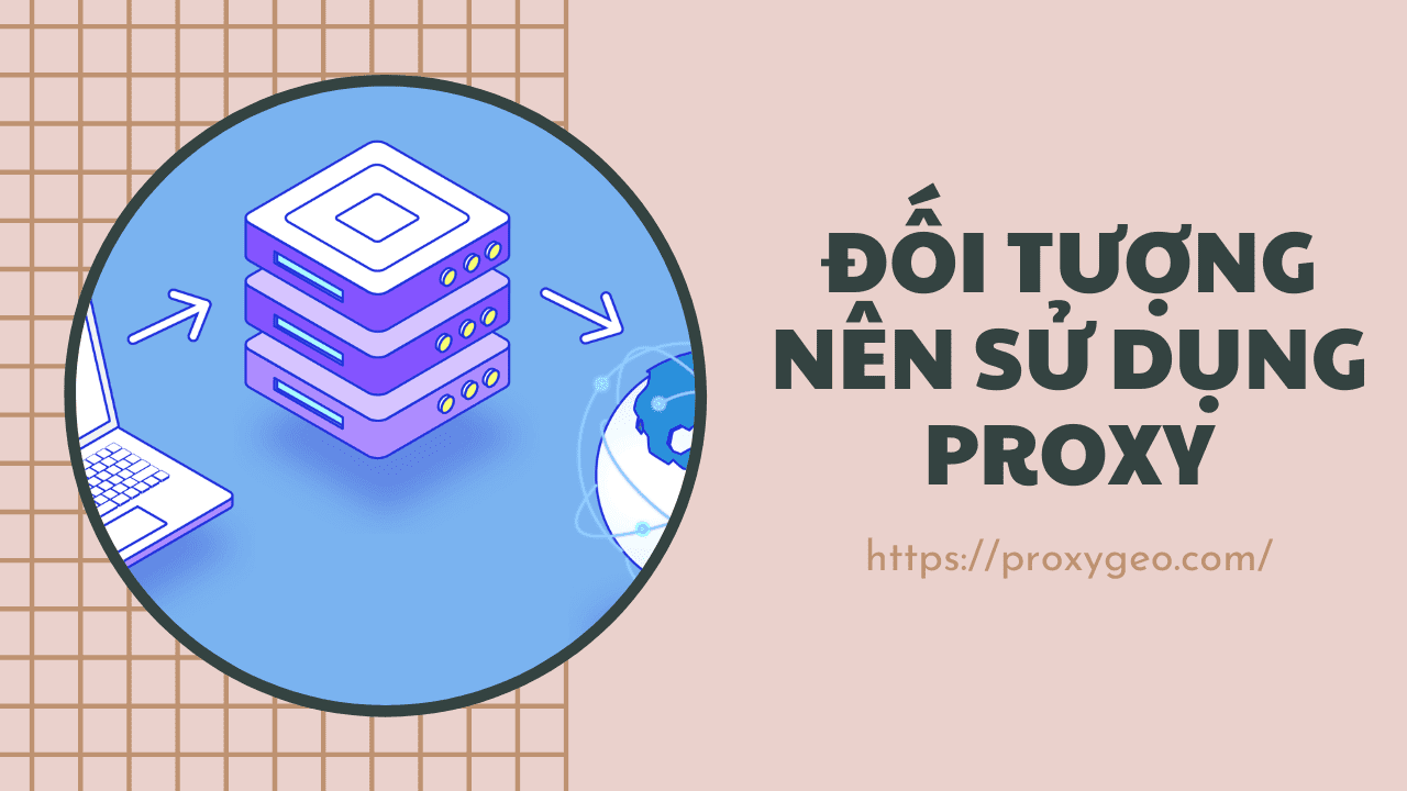 Đối tượng nên sử dụng proxy - Web thuê proxy uy tín