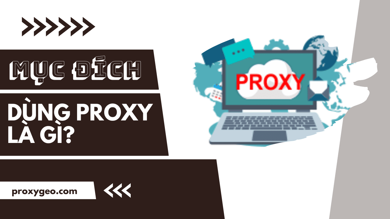 Mục đích dùng proxy là gì? Hướng dẫn cài đặt free proxy trên trình duyệt thông dụng